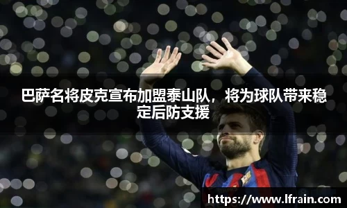 巴萨名将皮克宣布加盟泰山队，将为球队带来稳定后防支援