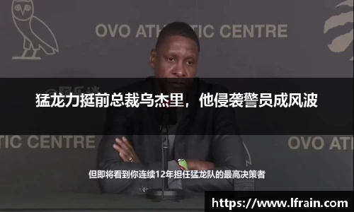 猛龙力挺前总裁乌杰里，他侵袭警员成风波