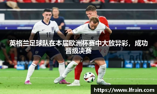 英格兰足球队在本届欧洲杯赛中大放异彩，成功晋级决赛