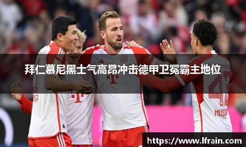 拜仁慕尼黑士气高昂冲击德甲卫冕霸主地位