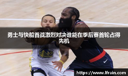 勇士与快船首战激烈对决谁能在季后赛首轮占得先机