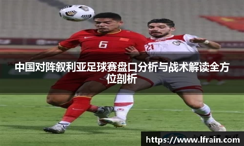 中国对阵叙利亚足球赛盘口分析与战术解读全方位剖析