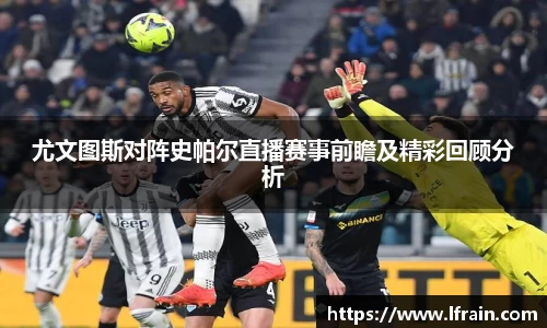 尤文图斯对阵史帕尔直播赛事前瞻及精彩回顾分析