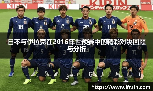 日本与伊拉克在2016年世预赛中的精彩对决回顾与分析
